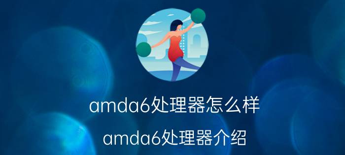 amda6处理器怎么样 amda6处理器介绍